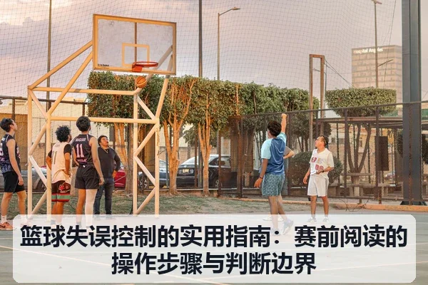 篮球失误控制的实用指南：赛前阅读的操作步骤与判断边界