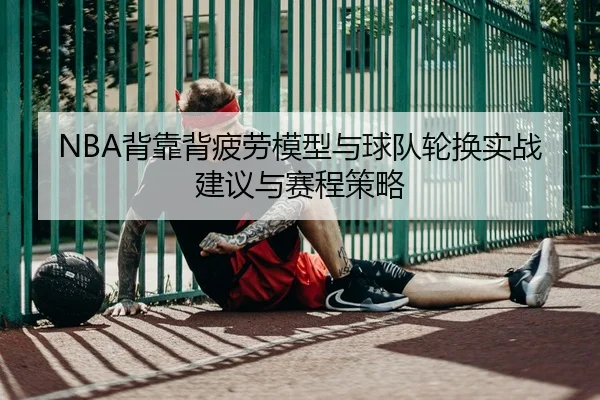 NBA背靠背疲劳模型与球队轮换实战建议与赛程策略
